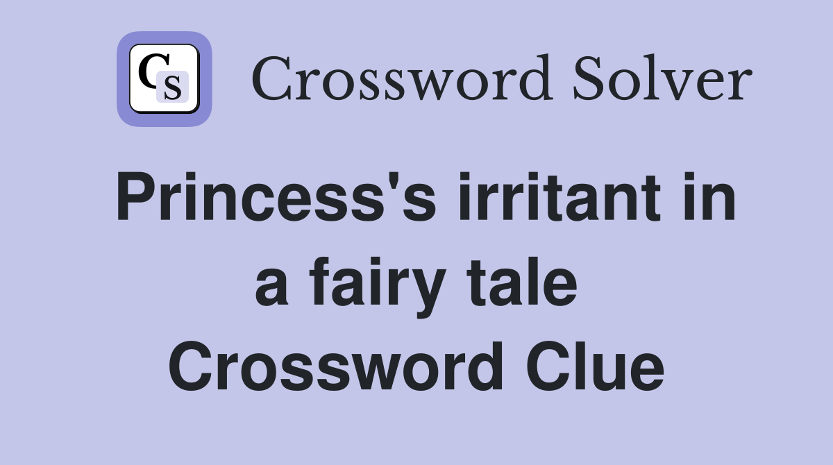 Princess's irritant in a fairy tale Crossword Clue Answers